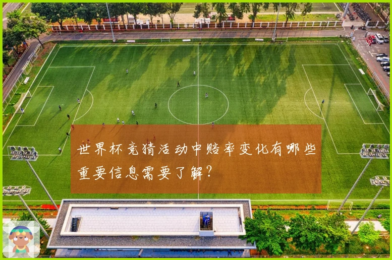世界杯竞猜活动中赔率变化有哪些重要信息需要了解？