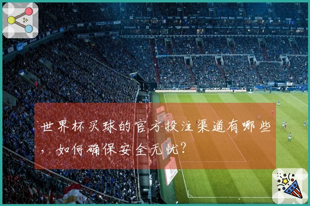 世界杯买球的官方投注渠道有哪些，如何确保安全无忧？