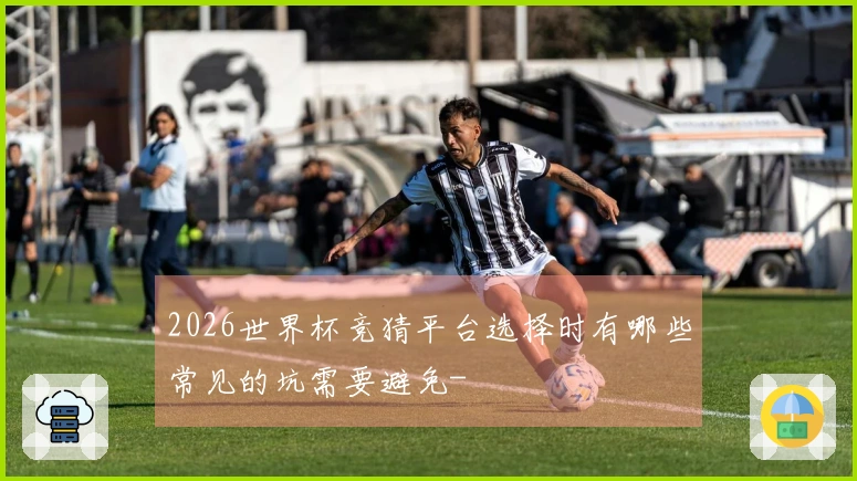 2026世界杯竞猜平台选择时有哪些常见的坑需要避免-