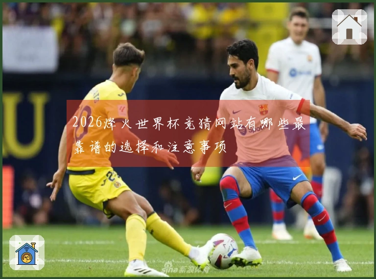 2026烽火世界杯竞猜网站有哪些最靠谱的选择和注意事项