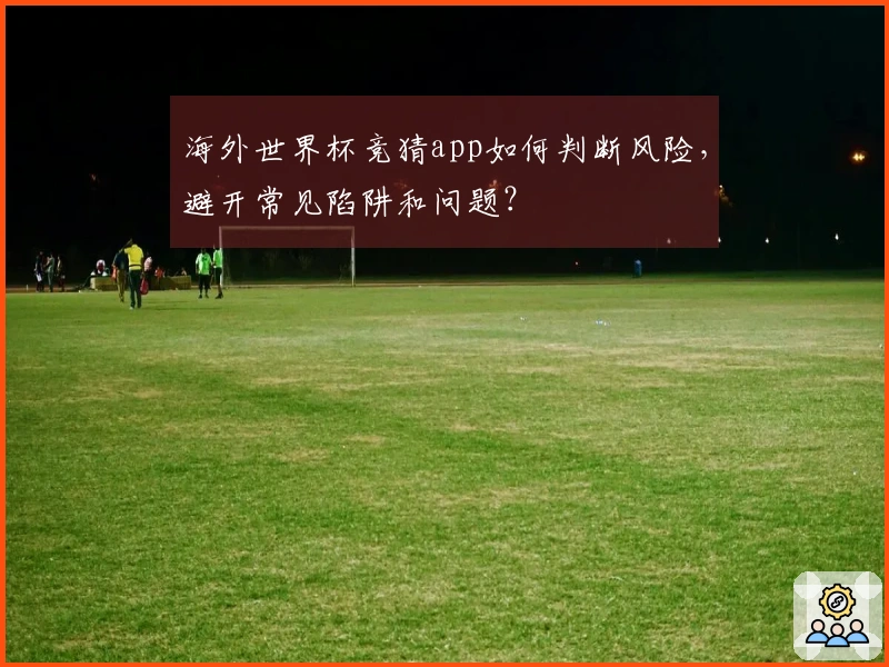 海外世界杯竞猜app如何判断风险，避开常见陷阱和问题？