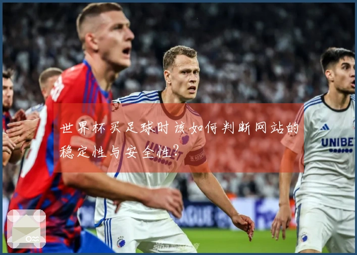 世界杯买足球时该如何判断网站的稳定性与安全性？