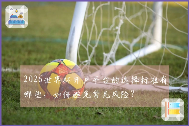 2026世界杯开户平台的选择标准有哪些,如何避免常见风险?