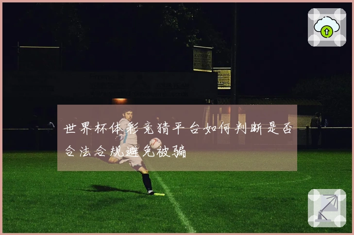 世界杯体彩竞猜平台如何判断是否合法合规避免被骗