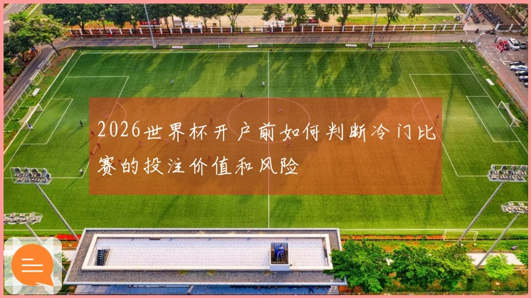 2026世界杯开户前如何判断冷门比赛的投注价值和风险