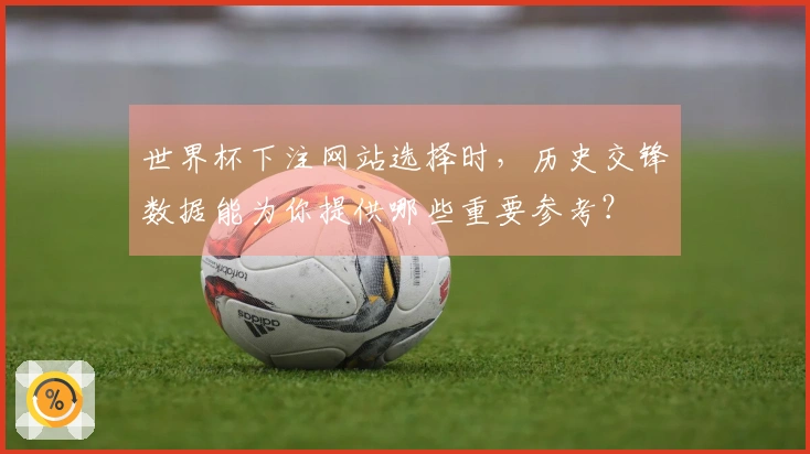 世界杯下注网站选择时，历史交锋数据能为你提供哪些重要参考？