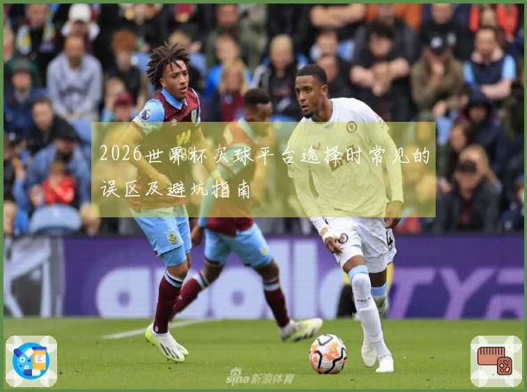 2026世界杯买球平台选择时常见的误区及避坑指南