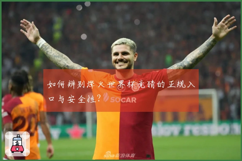 如何辨别烽火世界杯竞猜的正规入口与安全性？