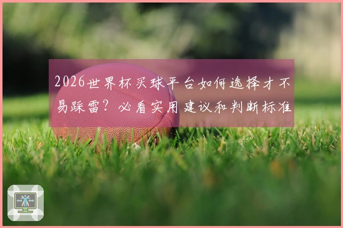 2026世界杯买球平台如何选择才不易踩雷？必看实用建议和判断标准