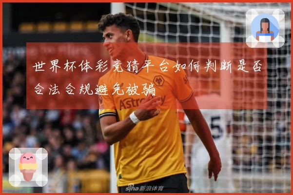 世界杯体彩竞猜平台如何判断是否合法合规避免被骗