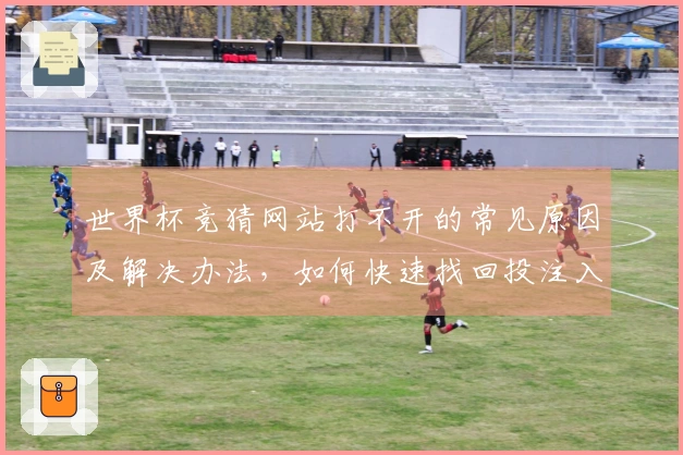 世界杯竞猜网站打不开的常见原因及解决办法，如何快速找回投注入口