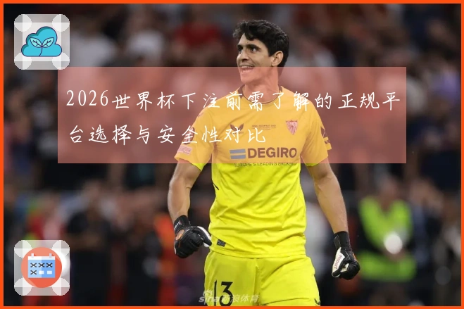 2026世界杯下注前需了解的正规平台选择与安全性对比