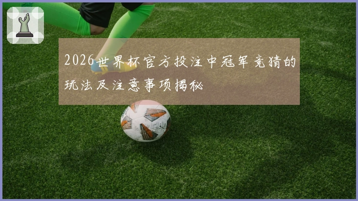 2026世界杯官方投注中冠军竞猜的玩法及注意事项揭秘