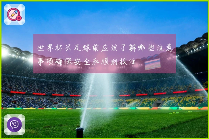 世界杯买足球前应该了解哪些注意事项确保安全和顺利投注