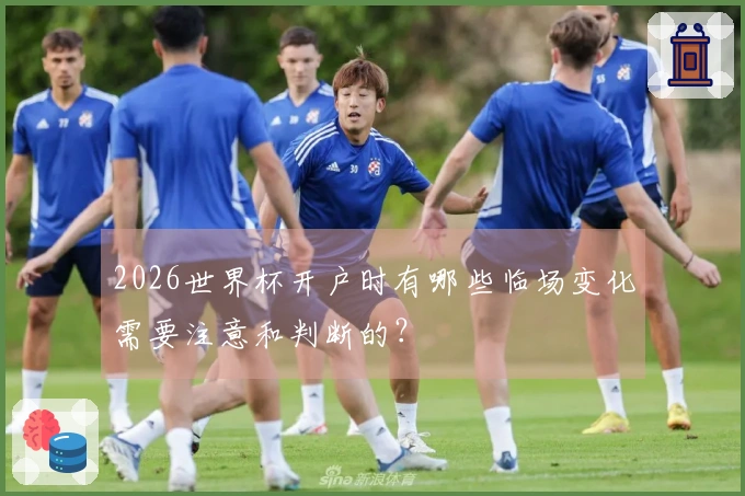 2026世界杯开户时有哪些临场变化需要注意和判断的？