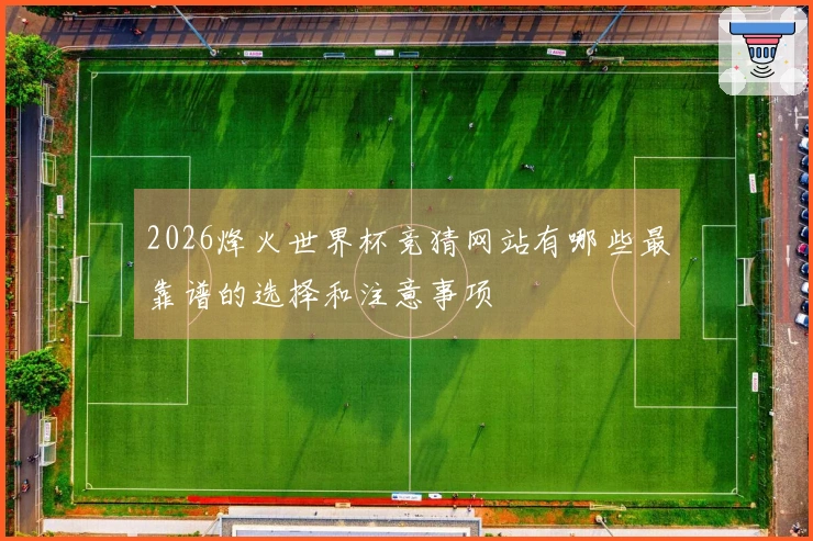 2026烽火世界杯竞猜网站有哪些最靠谱的选择和注意事项