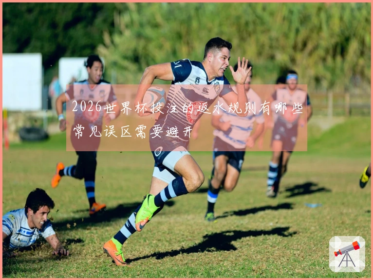2026世界杯投注的返水规则有哪些常见误区需要避开