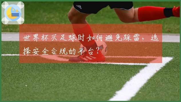 世界杯买足球时如何避免踩雷，选择安全合规的平台？