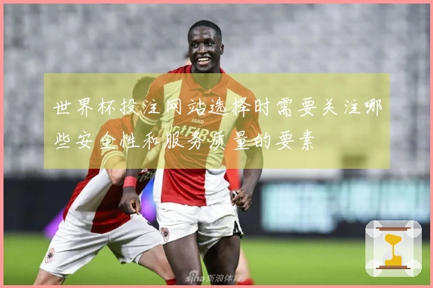 世界杯投注网站选择时需要关注哪些安全性和服务质量的要素