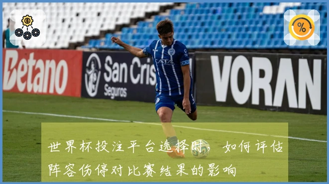 世界杯投注平台选择时，如何评估阵容伤停对比赛结果的影响