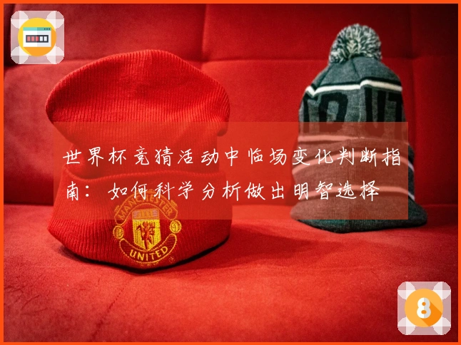 世界杯竞猜活动中临场变化判断指南：如何科学分析做出明智选择