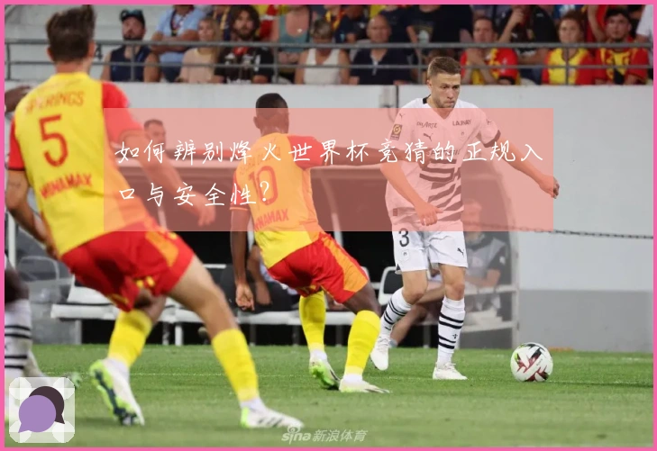 如何辨别烽火世界杯竞猜的正规入口与安全性？